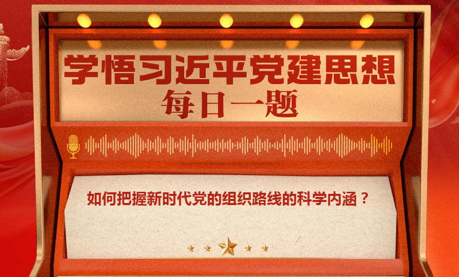 如何把握新时代党的组织路线的科学内涵？